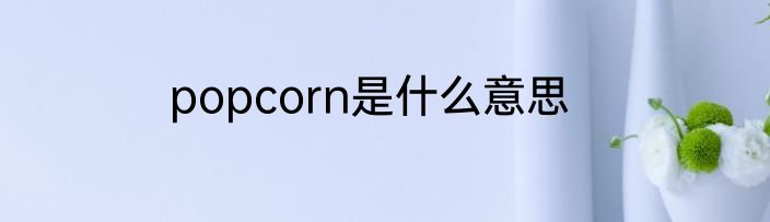 popcorn是什么意思