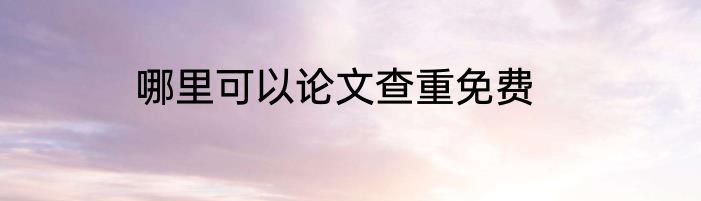 哪里可以论文查重免费