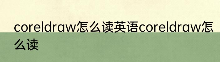 coreldraw怎么读英语coreldraw怎么读
