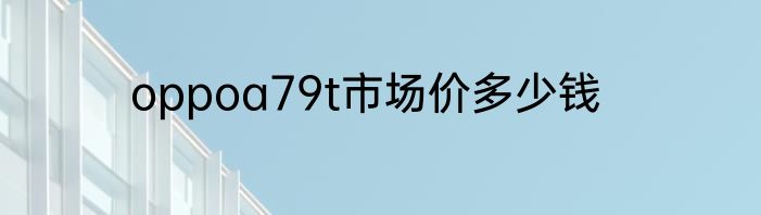 oppoa79t市场价多少钱