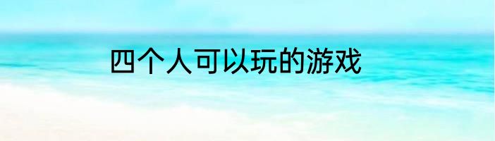 四个人可以玩的游戏