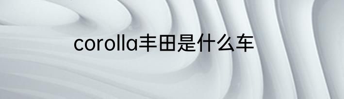 corolla丰田是什么车
