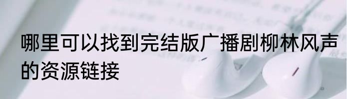 哪里可以找到完结版广播剧柳林风声的资源链接