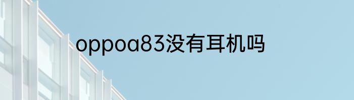 oppoa83没有耳机吗