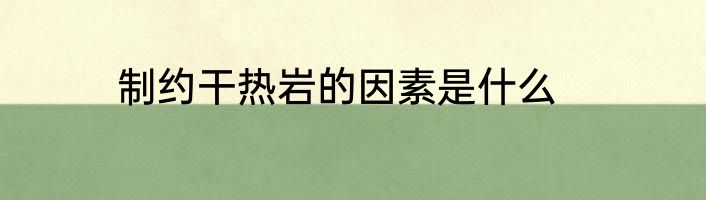 制约干热岩的因素是什么