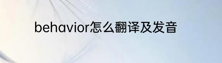behavior怎么翻译及发音