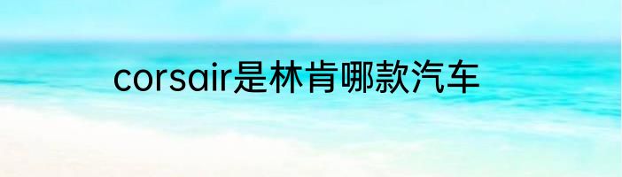 corsair是林肯哪款汽车