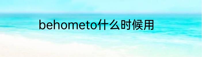 behometo什么时候用