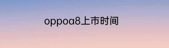 oppoa8上市时间