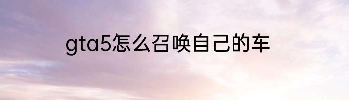 gta5怎么召唤自己的车