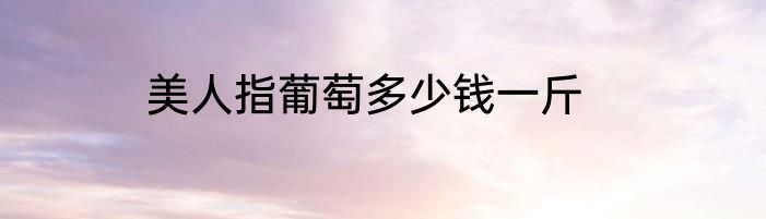 美人指葡萄多少钱一斤