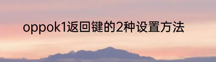 oppok1返回键的2种设置方法