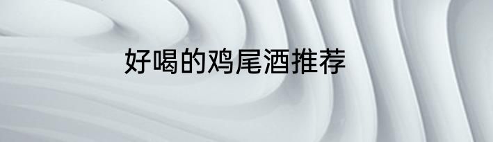 好喝的鸡尾酒推荐
