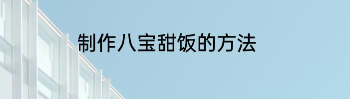 制作八宝甜饭的方法