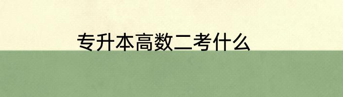 专升本高数二考什么