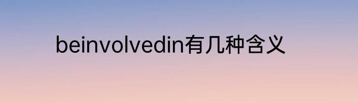 beinvolvedin有几种含义