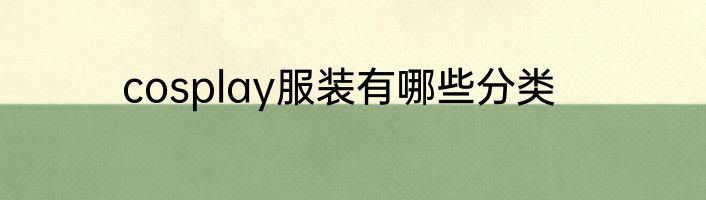 cosplay服装有哪些分类
