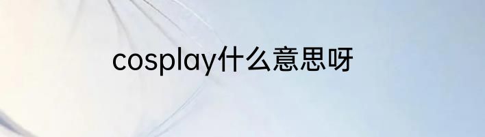 cosplay什么意思呀
