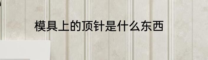 模具上的顶针是什么东西