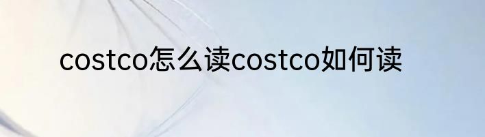 costco怎么读costco如何读