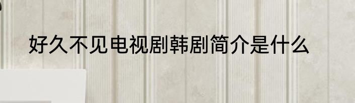 好久不见电视剧韩剧简介是什么