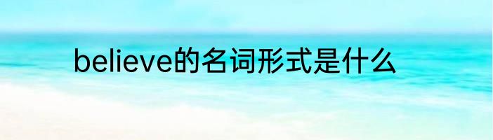believe的名词形式是什么