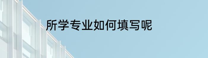 所学专业如何填写呢