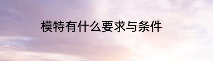 模特有什么要求与条件