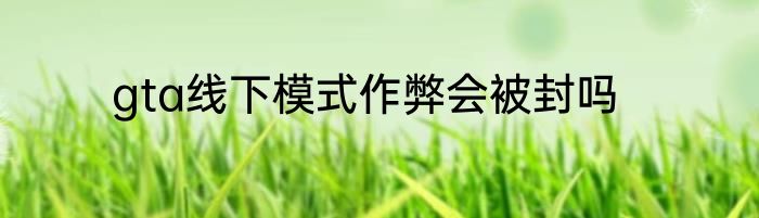gta线下模式作弊会被封吗