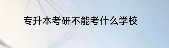 专升本考研不能考什么学校