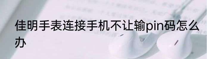 佳明手表连接手机不让输pin码怎么办
