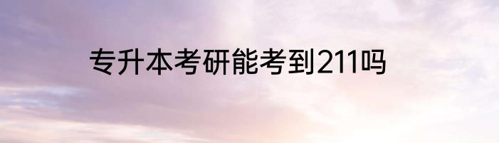 专升本考研能考到211吗