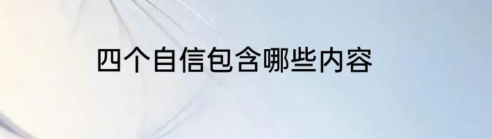四个自信包含哪些内容
