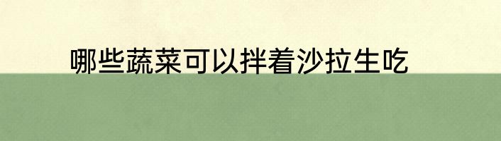 哪些蔬菜可以拌着沙拉生吃