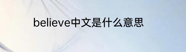 believe中文是什么意思