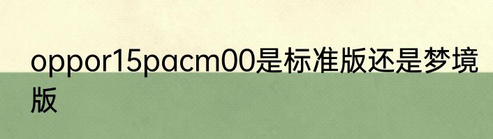 oppor15pacm00是标准版还是梦境版