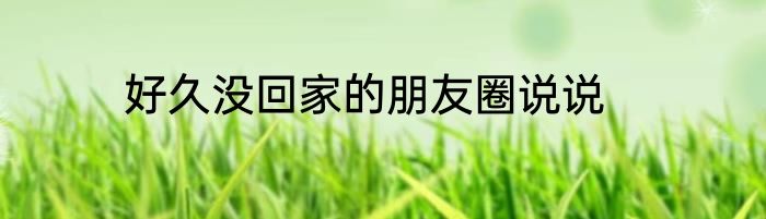 好久没回家的朋友圈说说