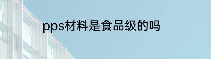 pps材料是食品级的吗