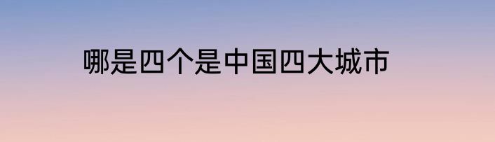 哪是四个是中国四大城市