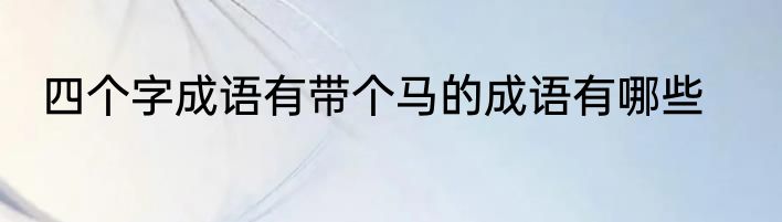 四个字成语有带个马的成语有哪些