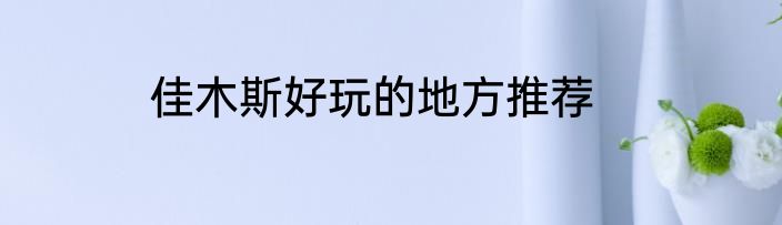 佳木斯好玩的地方推荐