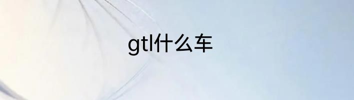 gtl什么车