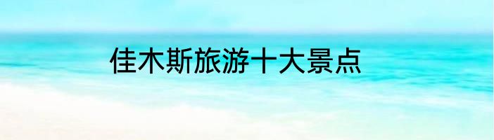 佳木斯旅游十大景点