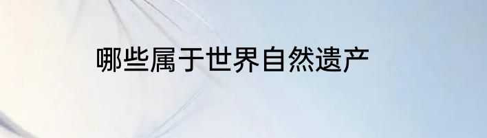 哪些属于世界自然遗产