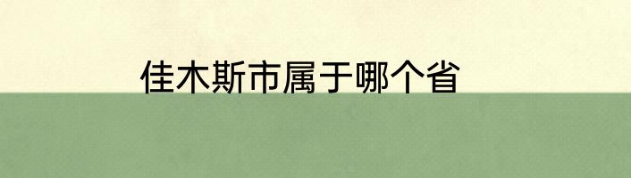 佳木斯市属于哪个省