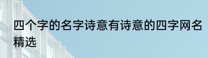 四个字的名字诗意有诗意的四字网名精选