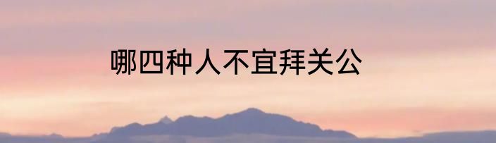 哪四种人不宜拜关公
