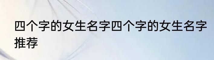 四个字的女生名字四个字的女生名字推荐