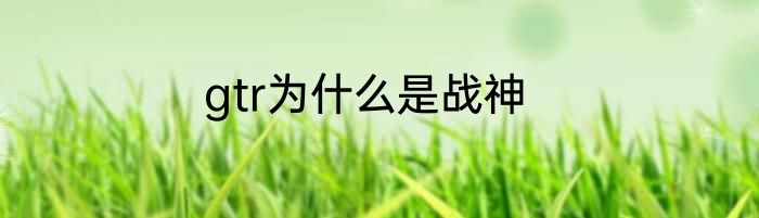 gtr为什么是战神