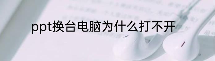 ppt换台电脑为什么打不开